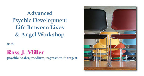 Advanced Psychic Development, Life Between Lives, & Angel Communication Workshop with Ross J. Miller, psychic, medium, regression therapist, healer